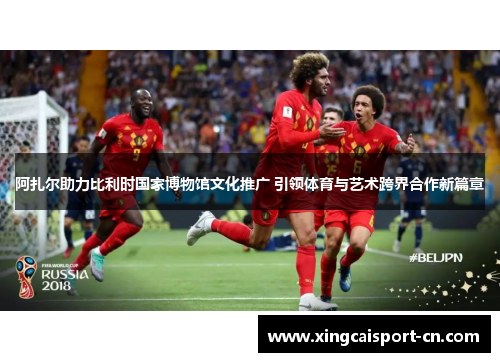 阿扎尔助力比利时国家博物馆文化推广 引领体育与艺术跨界合作新篇章