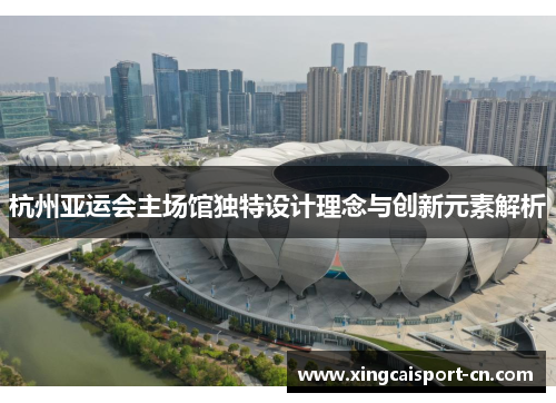 杭州亚运会主场馆独特设计理念与创新元素解析