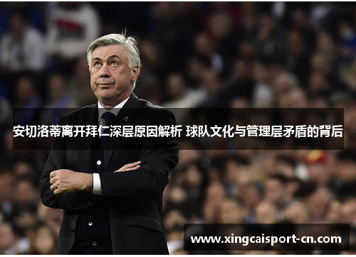 安切洛蒂离开拜仁深层原因解析 球队文化与管理层矛盾的背后 安切洛蒂离开拜仁深层原因解析 球队文化与管理层矛盾的背后