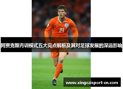 阿贾克斯青训模式五大亮点解析及其对足球发展的深远影响 阿贾克斯青训模式五大亮点解析及其对足球发展的深远影响