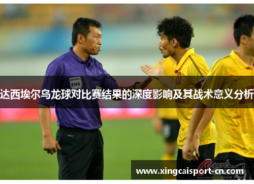 达西埃尔乌龙球对比赛结果的深度影响及其战术意义分析