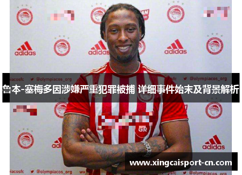 鲁本-塞梅多因涉嫌严重犯罪被捕 详细事件始末及背景解析 鲁本-塞梅多因涉嫌严重犯罪被捕 详细事件始末及背景解析