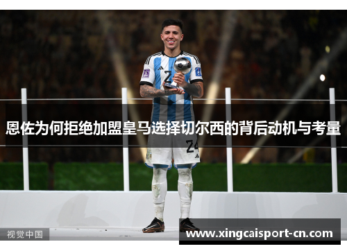 恩佐为何拒绝加盟皇马选择切尔西的背后动机与考量 恩佐为何拒绝加盟皇马选择切尔西的背后动机与考量