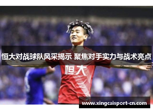 恒大对战球队风采揭示 聚焦对手实力与战术亮点