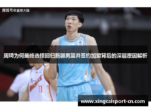 周琦为何最终选择回归新疆男篮并签约加盟背后的深层原因解析 周琦为何最终选择回归新疆男篮并签约加盟背后的深层原因解析