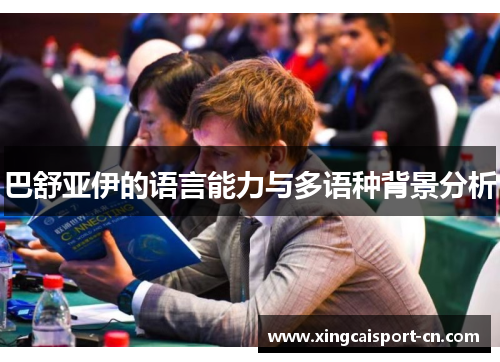 巴舒亚伊的语言能力与多语种背景分析 巴舒亚伊的语言能力与多语种背景分析
