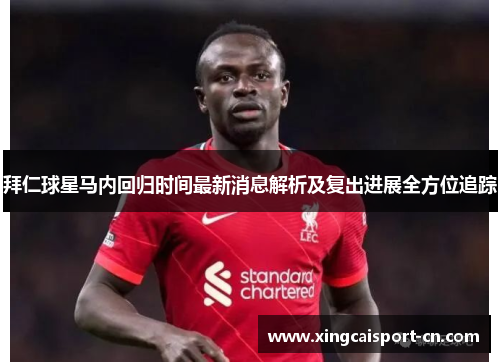 拜仁球星马内回归时间最新消息解析及复出进展全方位追踪