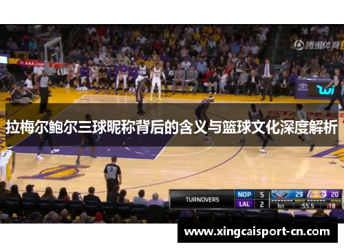 拉梅尔鲍尔三球昵称背后的含义与篮球文化深度解析