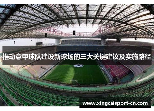 推动意甲球队建设新球场的三大关键建议及实施路径 推动意甲球队建设新球场的三大关键建议及实施路径