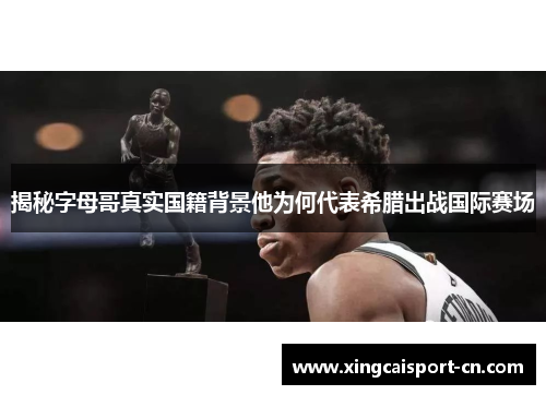 揭秘字母哥真实国籍背景他为何代表希腊出战国际赛场