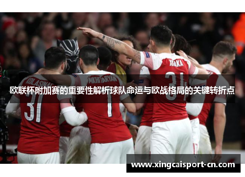 欧联杯附加赛的重要性解析球队命运与欧战格局的关键转折点 欧联杯附加赛的重要性解析球队命运与欧战格局的关键转折点